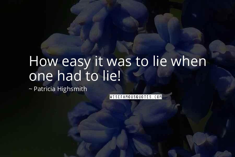 Patricia Highsmith Quotes: How easy it was to lie when one had to lie!