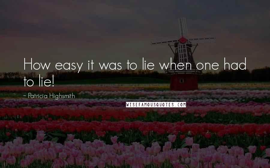 Patricia Highsmith Quotes: How easy it was to lie when one had to lie!