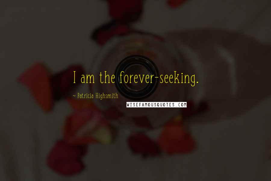 Patricia Highsmith Quotes: I am the forever-seeking.