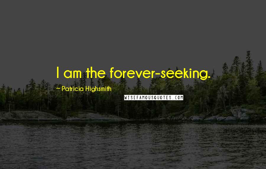 Patricia Highsmith Quotes: I am the forever-seeking.