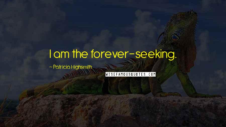 Patricia Highsmith Quotes: I am the forever-seeking.
