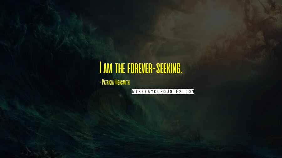 Patricia Highsmith Quotes: I am the forever-seeking.