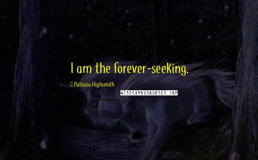 Patricia Highsmith Quotes: I am the forever-seeking.