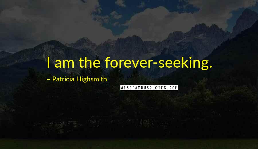 Patricia Highsmith Quotes: I am the forever-seeking.