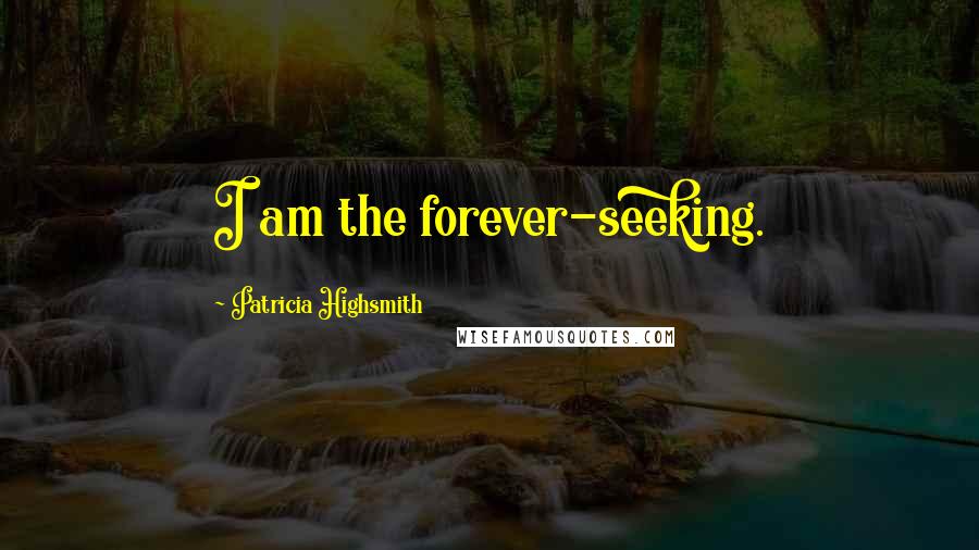 Patricia Highsmith Quotes: I am the forever-seeking.