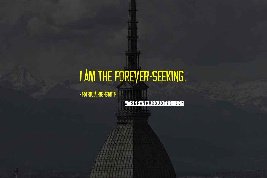 Patricia Highsmith Quotes: I am the forever-seeking.