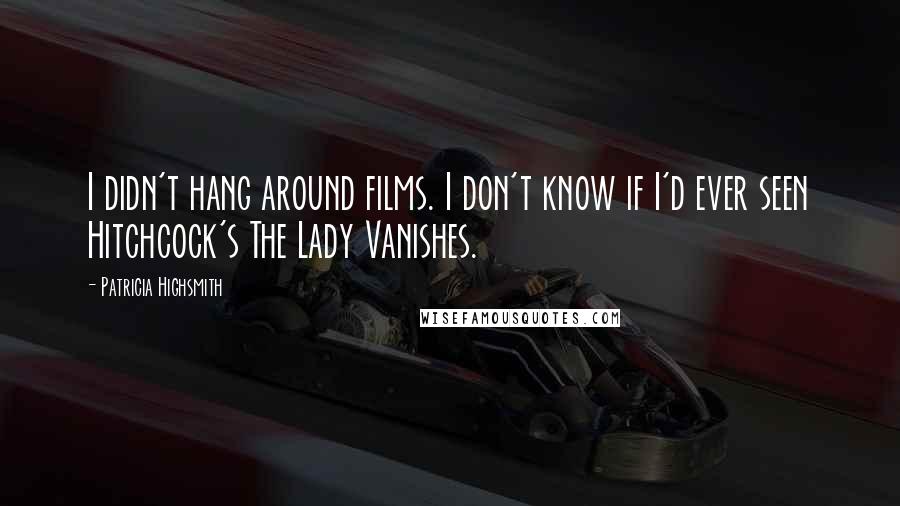 Patricia Highsmith Quotes: I didn't hang around films. I don't know if I'd ever seen Hitchcock's The Lady Vanishes.