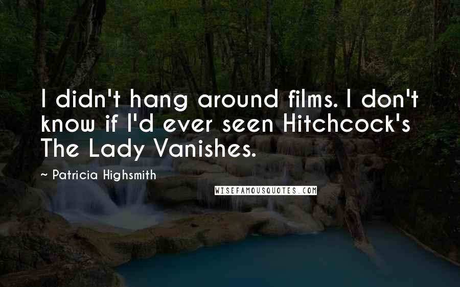 Patricia Highsmith Quotes: I didn't hang around films. I don't know if I'd ever seen Hitchcock's The Lady Vanishes.