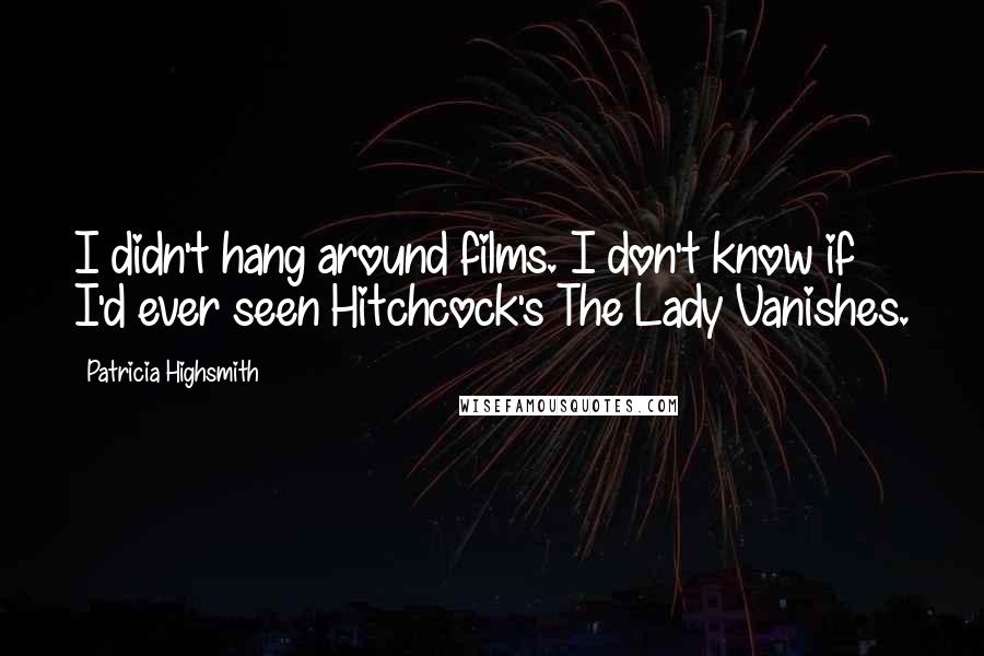 Patricia Highsmith Quotes: I didn't hang around films. I don't know if I'd ever seen Hitchcock's The Lady Vanishes.