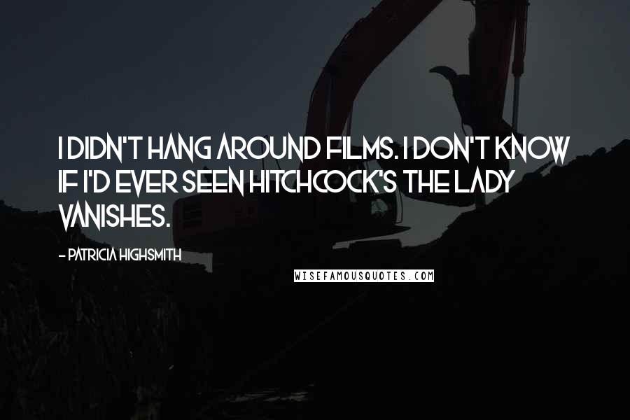 Patricia Highsmith Quotes: I didn't hang around films. I don't know if I'd ever seen Hitchcock's The Lady Vanishes.