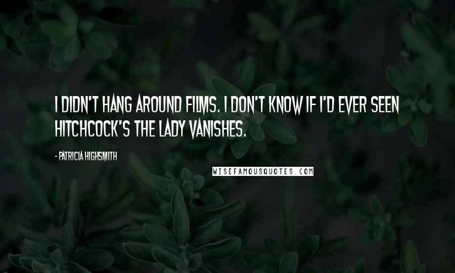 Patricia Highsmith Quotes: I didn't hang around films. I don't know if I'd ever seen Hitchcock's The Lady Vanishes.