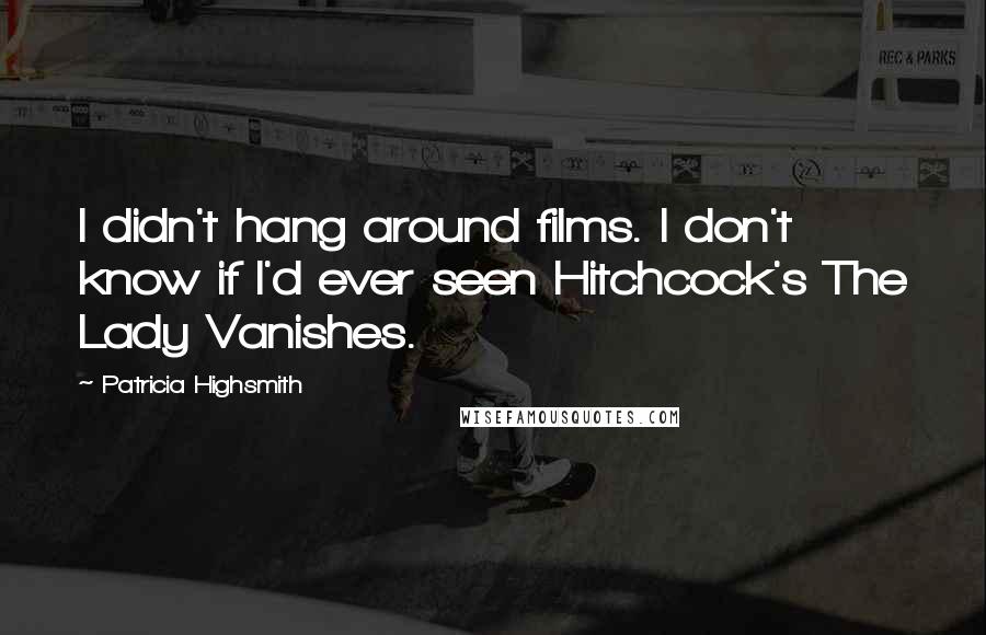 Patricia Highsmith Quotes: I didn't hang around films. I don't know if I'd ever seen Hitchcock's The Lady Vanishes.