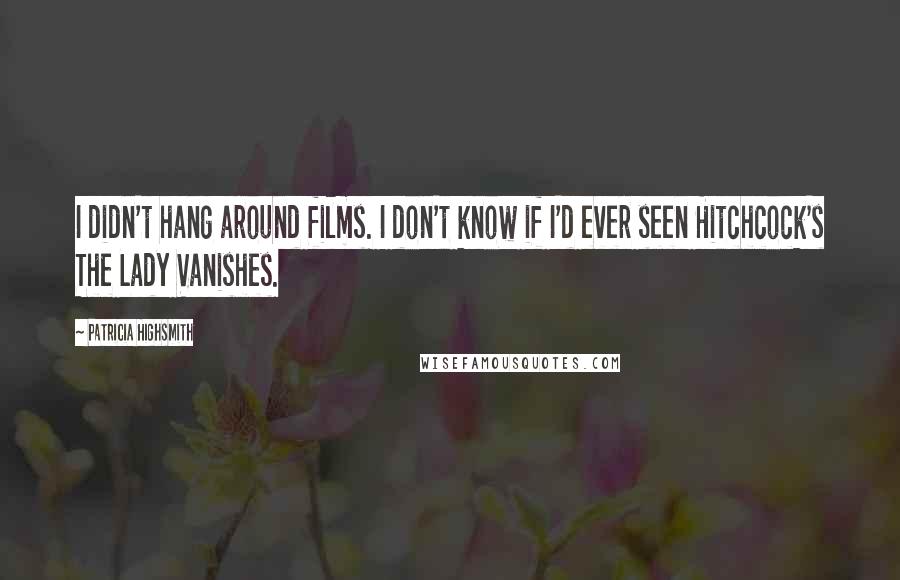 Patricia Highsmith Quotes: I didn't hang around films. I don't know if I'd ever seen Hitchcock's The Lady Vanishes.