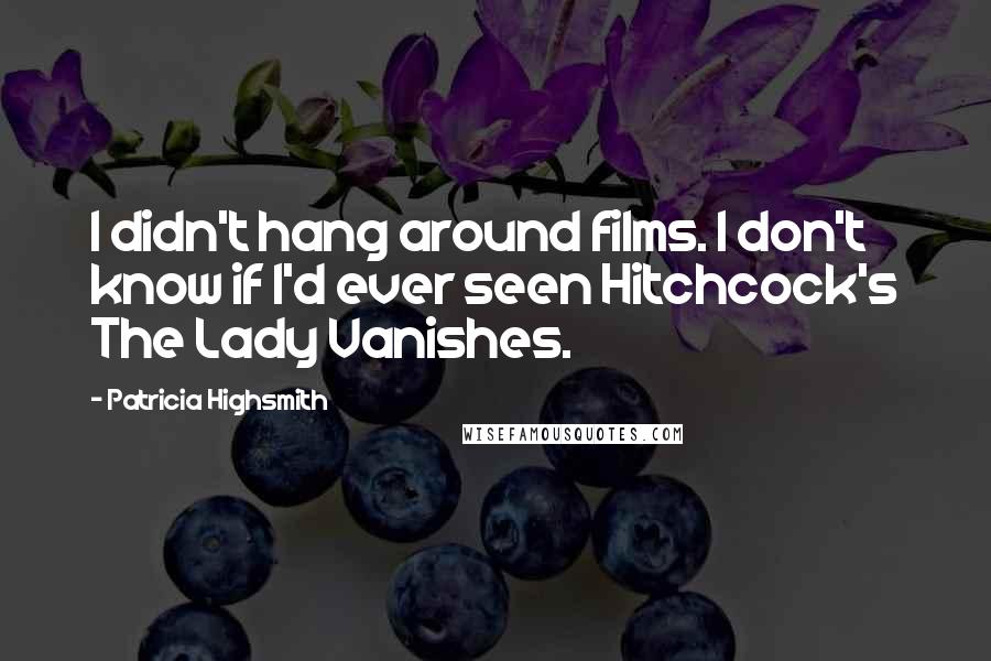 Patricia Highsmith Quotes: I didn't hang around films. I don't know if I'd ever seen Hitchcock's The Lady Vanishes.