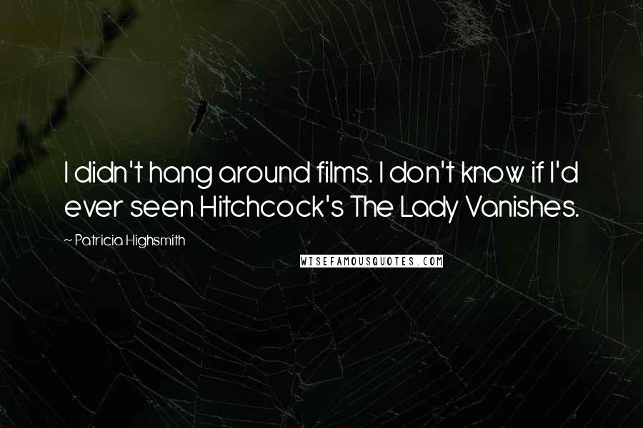 Patricia Highsmith Quotes: I didn't hang around films. I don't know if I'd ever seen Hitchcock's The Lady Vanishes.