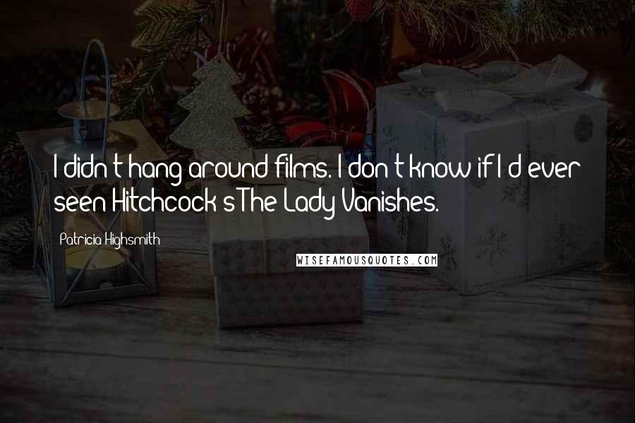 Patricia Highsmith Quotes: I didn't hang around films. I don't know if I'd ever seen Hitchcock's The Lady Vanishes.