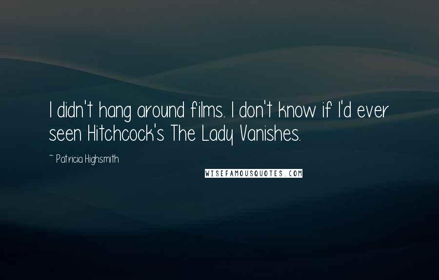 Patricia Highsmith Quotes: I didn't hang around films. I don't know if I'd ever seen Hitchcock's The Lady Vanishes.