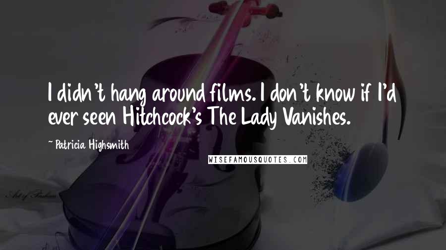 Patricia Highsmith Quotes: I didn't hang around films. I don't know if I'd ever seen Hitchcock's The Lady Vanishes.