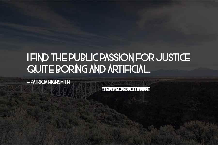 Patricia Highsmith Quotes: I find the public passion for justice quite boring and artificial.