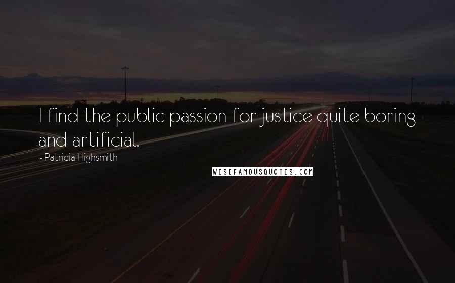 Patricia Highsmith Quotes: I find the public passion for justice quite boring and artificial.