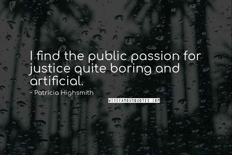 Patricia Highsmith Quotes: I find the public passion for justice quite boring and artificial.