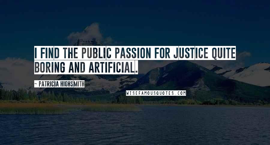 Patricia Highsmith Quotes: I find the public passion for justice quite boring and artificial.