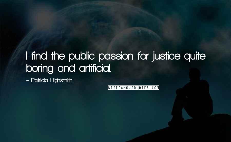 Patricia Highsmith Quotes: I find the public passion for justice quite boring and artificial.