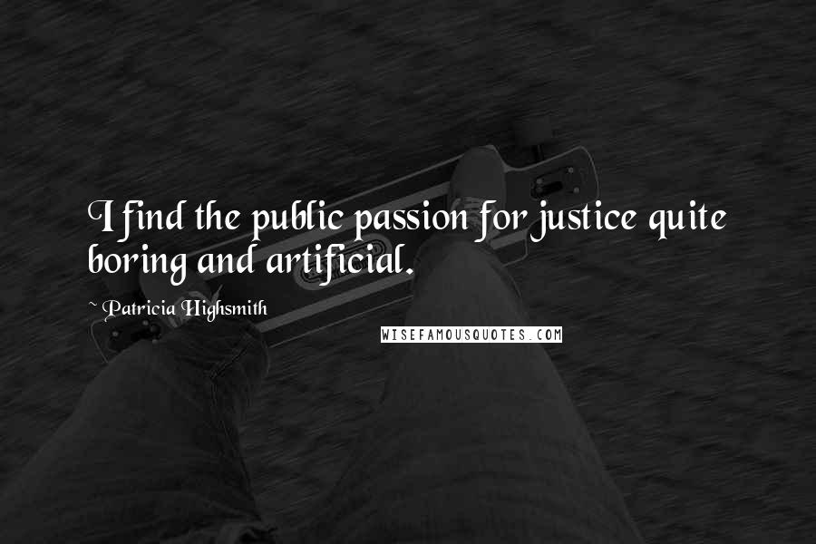 Patricia Highsmith Quotes: I find the public passion for justice quite boring and artificial.