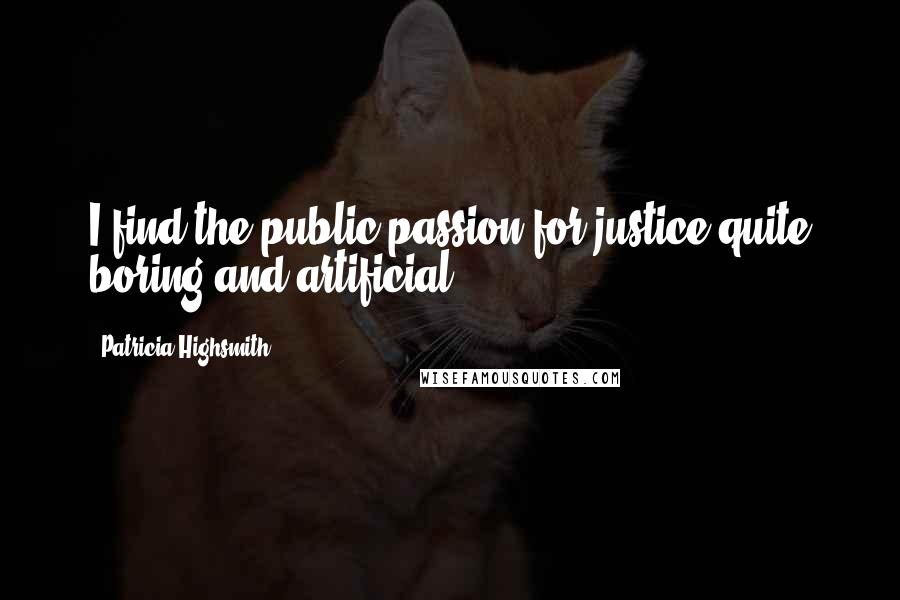 Patricia Highsmith Quotes: I find the public passion for justice quite boring and artificial.