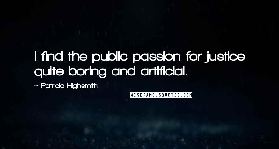 Patricia Highsmith Quotes: I find the public passion for justice quite boring and artificial.