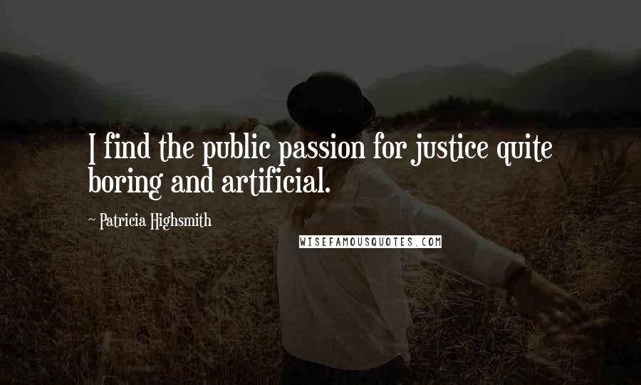 Patricia Highsmith Quotes: I find the public passion for justice quite boring and artificial.