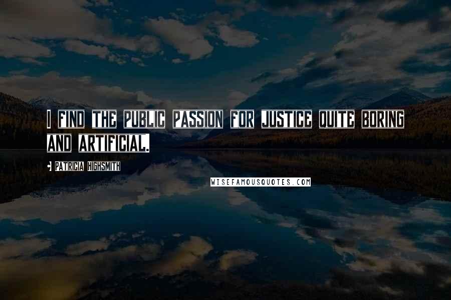 Patricia Highsmith Quotes: I find the public passion for justice quite boring and artificial.