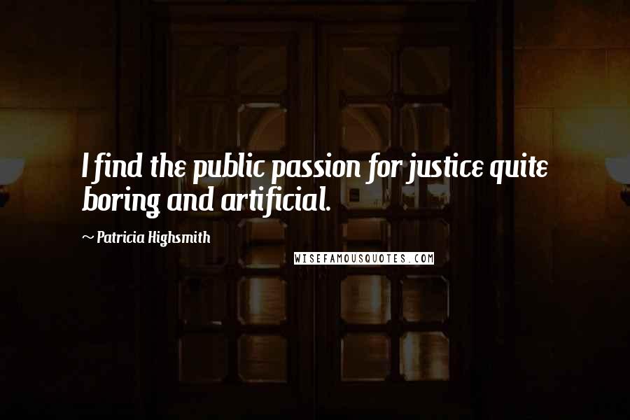 Patricia Highsmith Quotes: I find the public passion for justice quite boring and artificial.