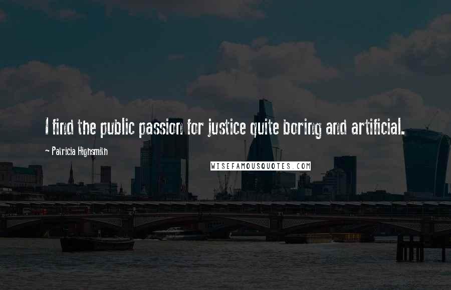 Patricia Highsmith Quotes: I find the public passion for justice quite boring and artificial.