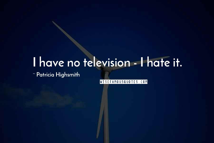 Patricia Highsmith Quotes: I have no television - I hate it.