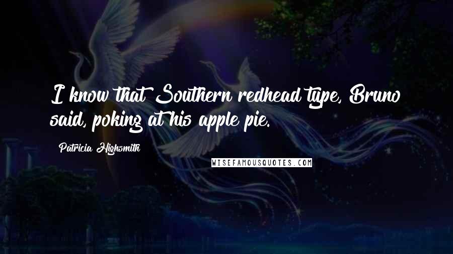 Patricia Highsmith Quotes: I know that Southern redhead type, Bruno said, poking at his apple pie.