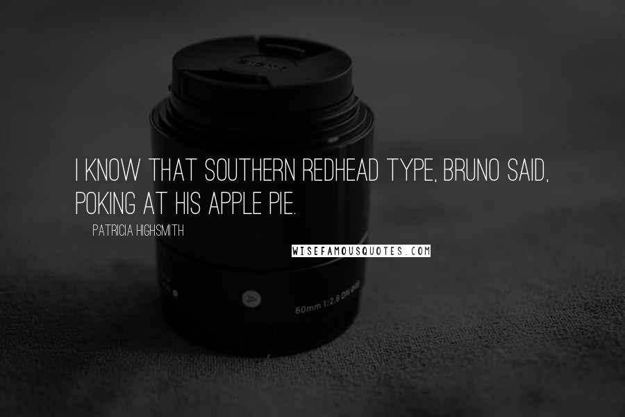 Patricia Highsmith Quotes: I know that Southern redhead type, Bruno said, poking at his apple pie.