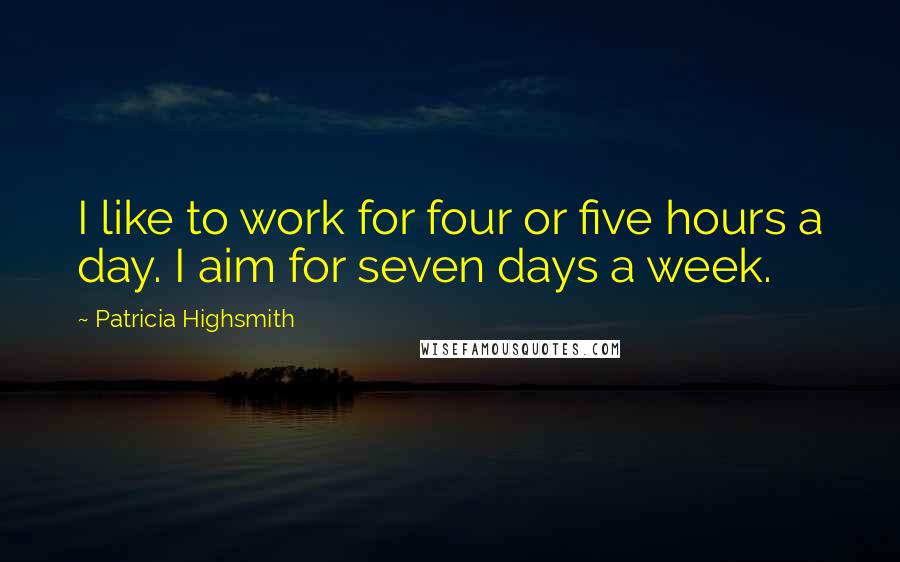 Patricia Highsmith Quotes: I like to work for four or five hours a day. I aim for seven days a week.