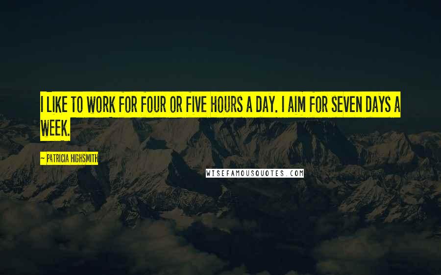 Patricia Highsmith Quotes: I like to work for four or five hours a day. I aim for seven days a week.