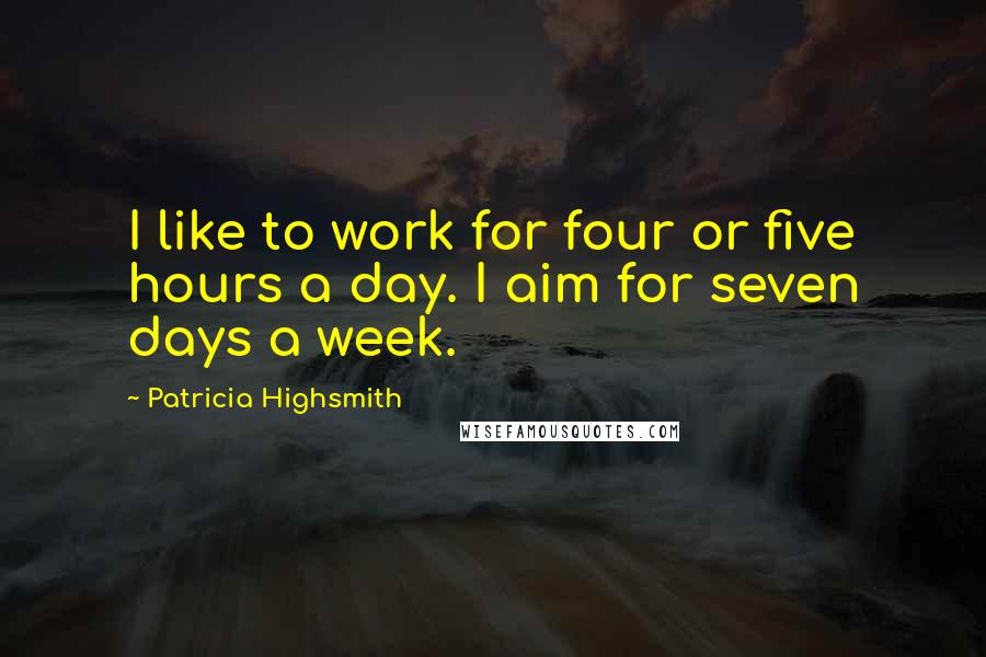 Patricia Highsmith Quotes: I like to work for four or five hours a day. I aim for seven days a week.