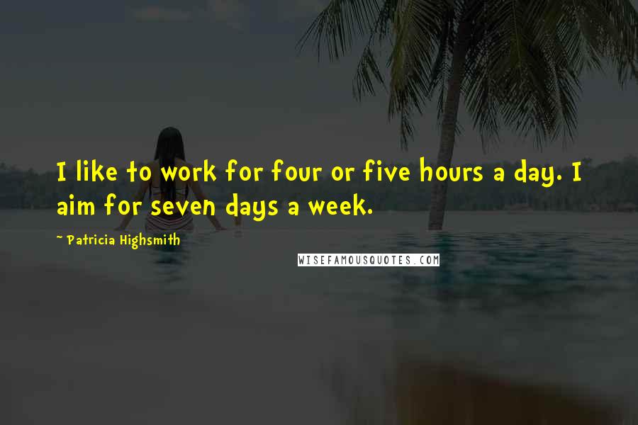 Patricia Highsmith Quotes: I like to work for four or five hours a day. I aim for seven days a week.