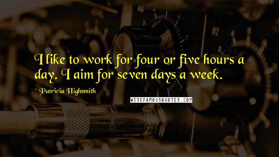 Patricia Highsmith Quotes: I like to work for four or five hours a day. I aim for seven days a week.