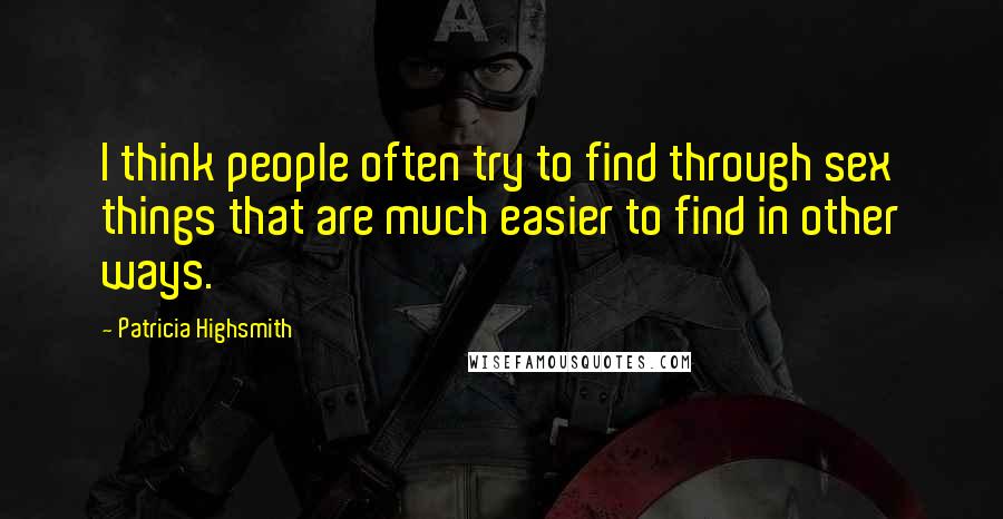 Patricia Highsmith Quotes: I think people often try to find through sex things that are much easier to find in other ways.