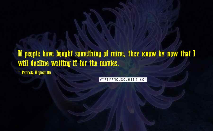 Patricia Highsmith Quotes: If people have bought something of mine, they know by now that I will decline writing it for the movies.