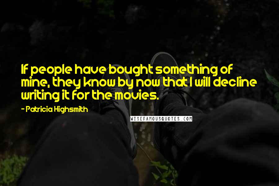 Patricia Highsmith Quotes: If people have bought something of mine, they know by now that I will decline writing it for the movies.