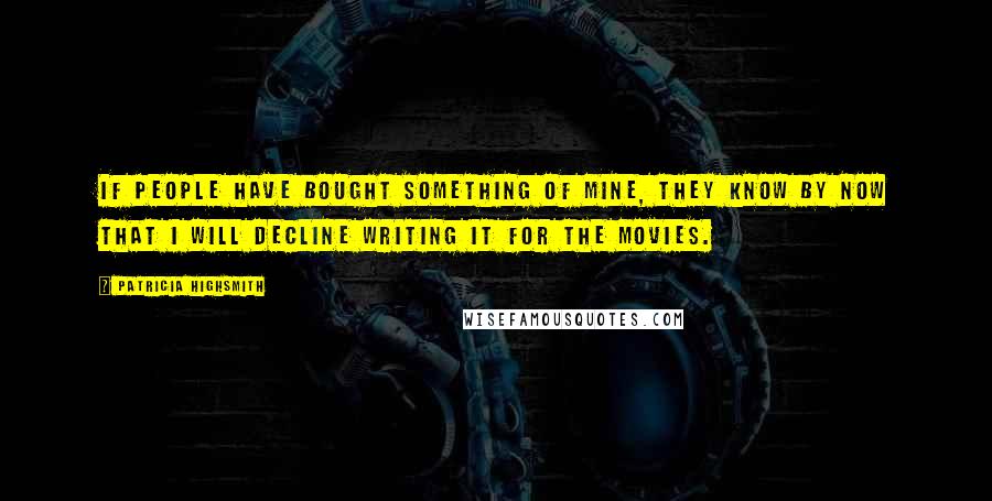 Patricia Highsmith Quotes: If people have bought something of mine, they know by now that I will decline writing it for the movies.