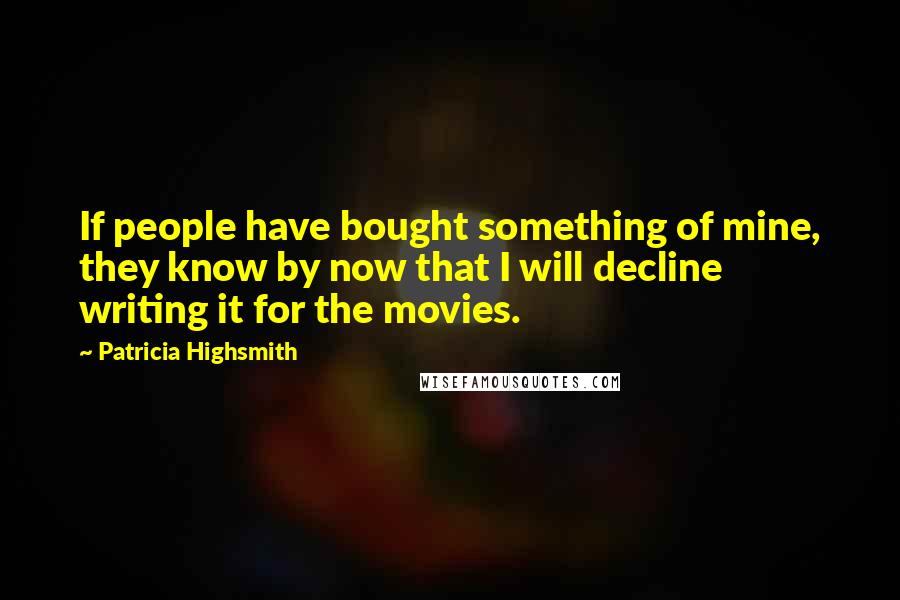 Patricia Highsmith Quotes: If people have bought something of mine, they know by now that I will decline writing it for the movies.