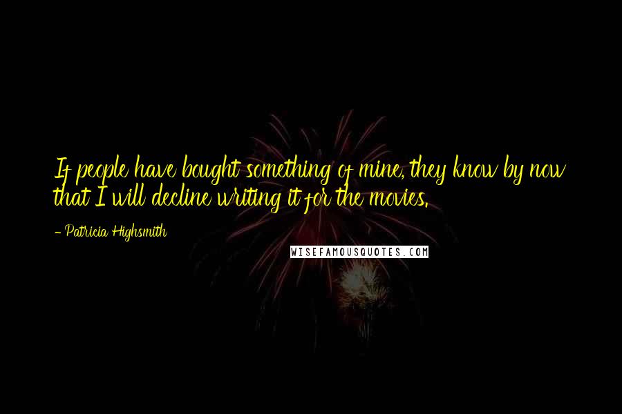 Patricia Highsmith Quotes: If people have bought something of mine, they know by now that I will decline writing it for the movies.