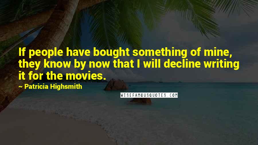Patricia Highsmith Quotes: If people have bought something of mine, they know by now that I will decline writing it for the movies.