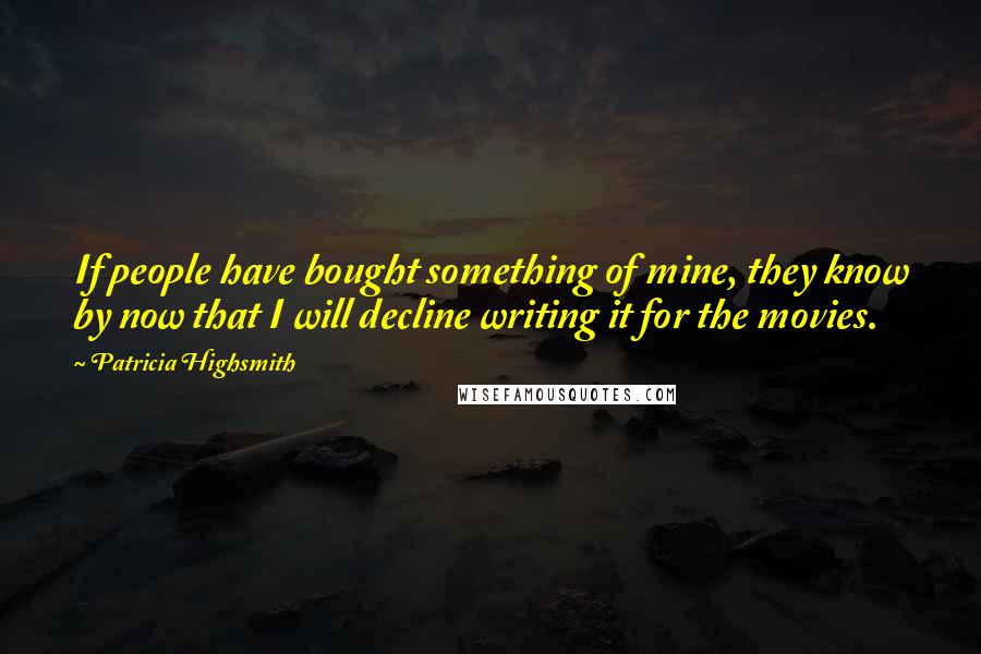 Patricia Highsmith Quotes: If people have bought something of mine, they know by now that I will decline writing it for the movies.